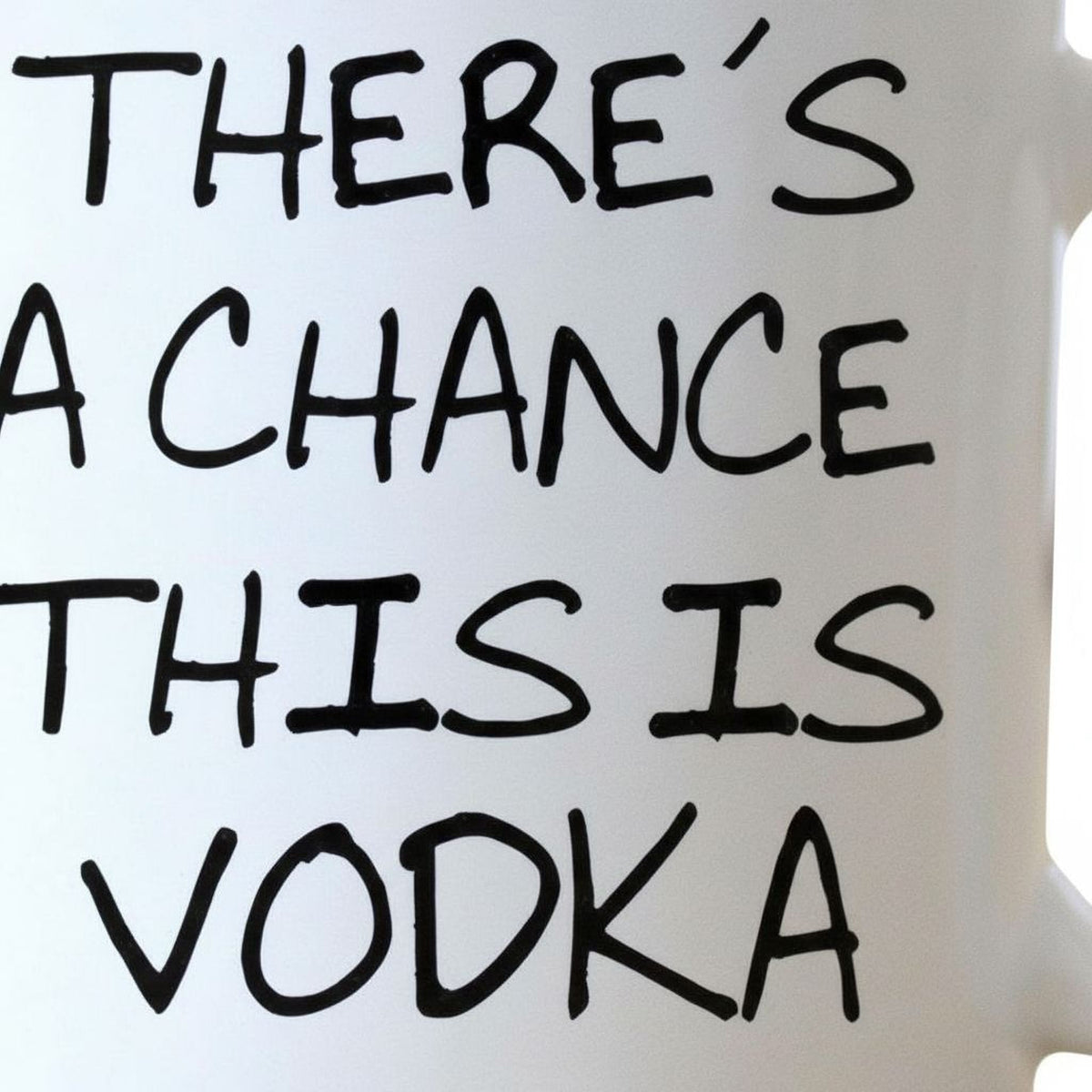 Close-up of black 'THERE'S A CHANCE THIS IS VODKA' text on white mug
