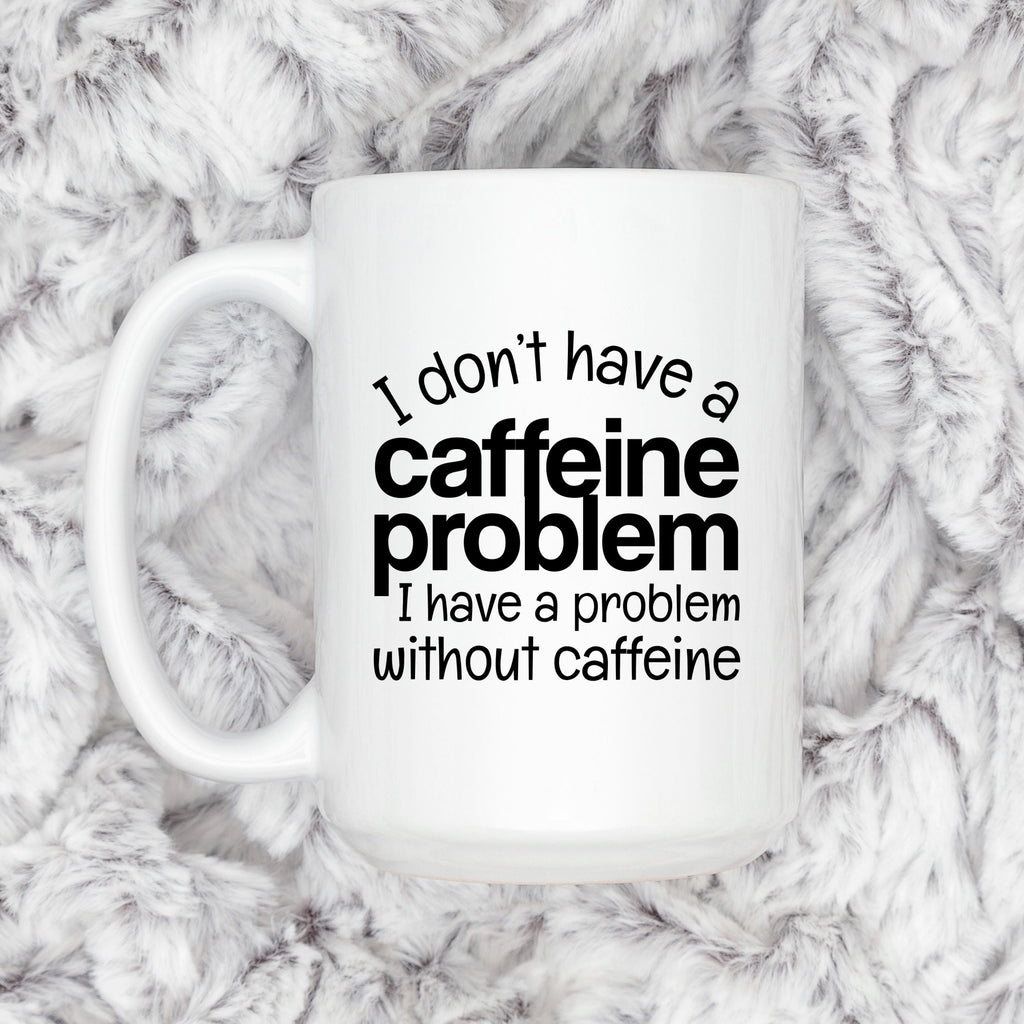 White ceramic mug with "I don't have a caffeine problem" quote printed in black