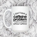 White ceramic mug with "I don't have a caffeine problem" quote printed in black