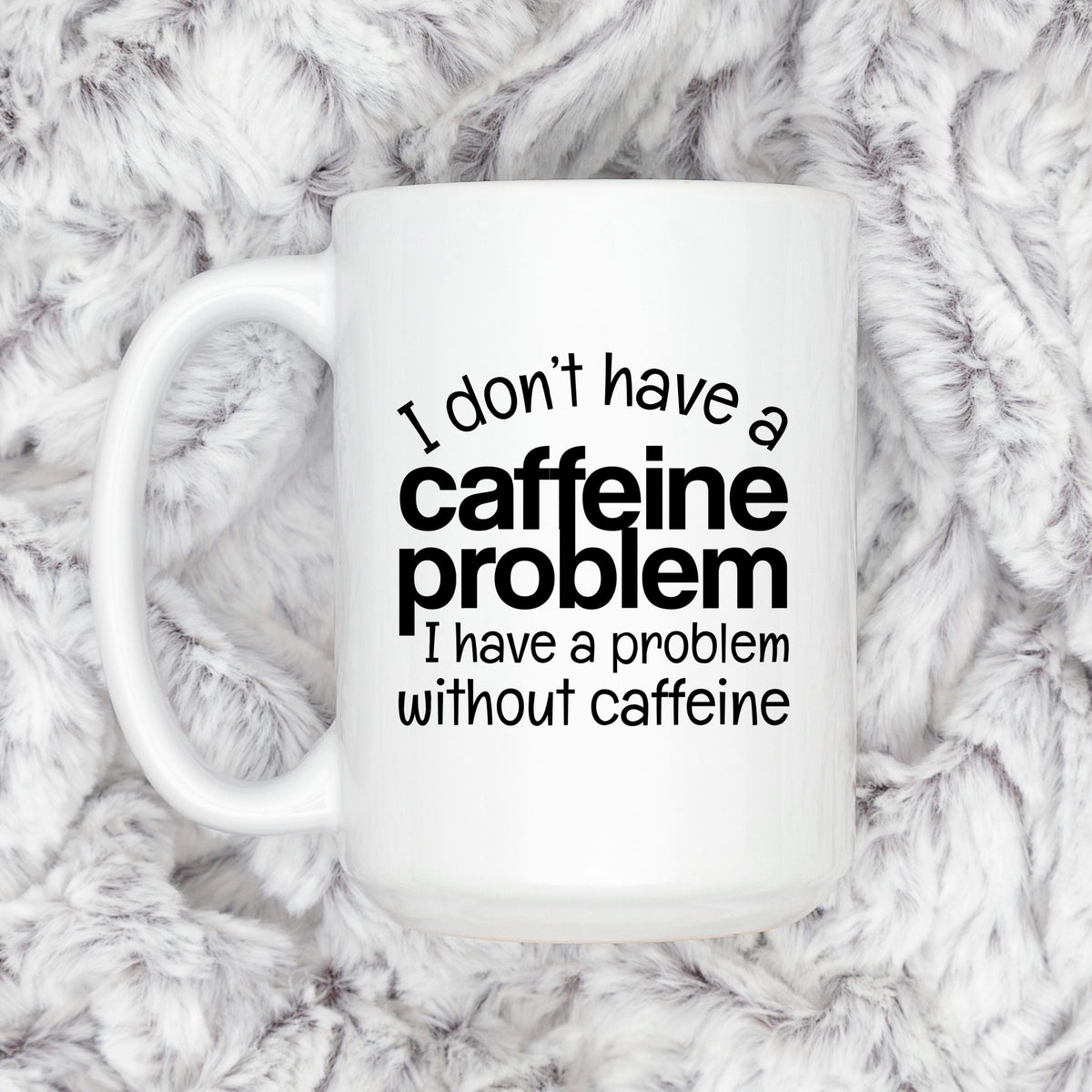 White ceramic mug with "I don't have a caffeine problem" quote printed in black