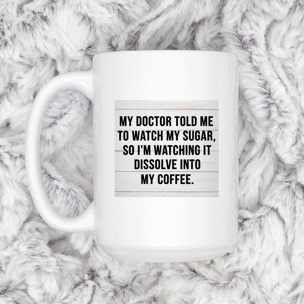 White coffee mug with “My doctor told me to watch my sugar” coffee quote