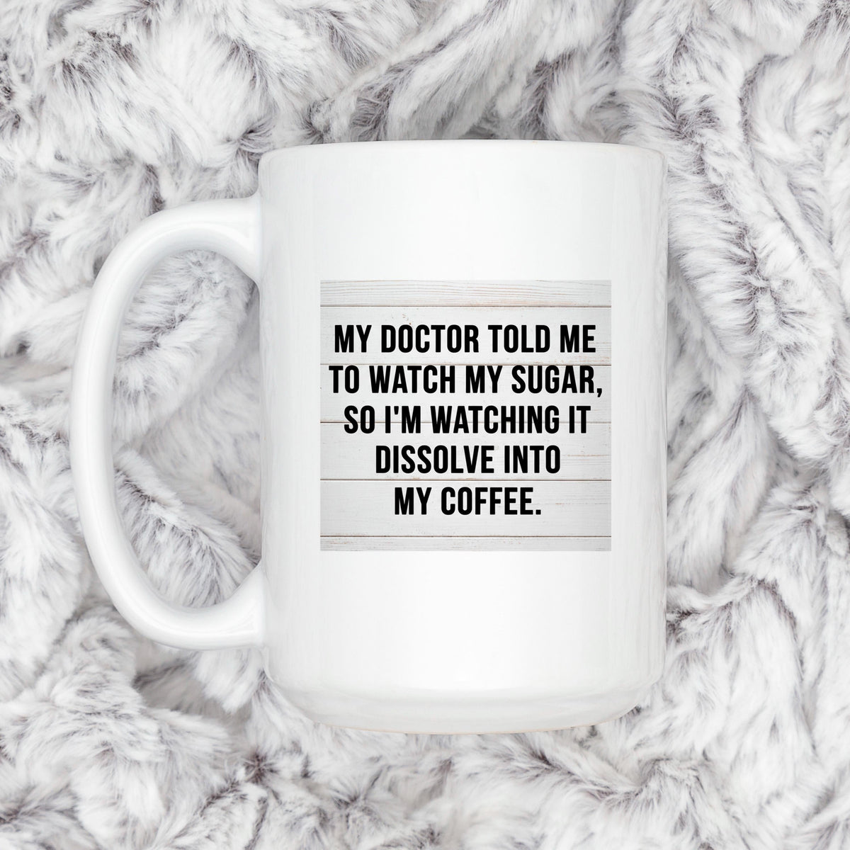White coffee mug with “My doctor told me to watch my sugar” coffee quote