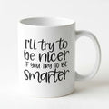 White ceramic coffee mug with black quote: 'I'll try to be nicer; if you try to be smarter'.