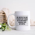 White coffee mug with black quote: “My doctor told me to watch my sugar...”