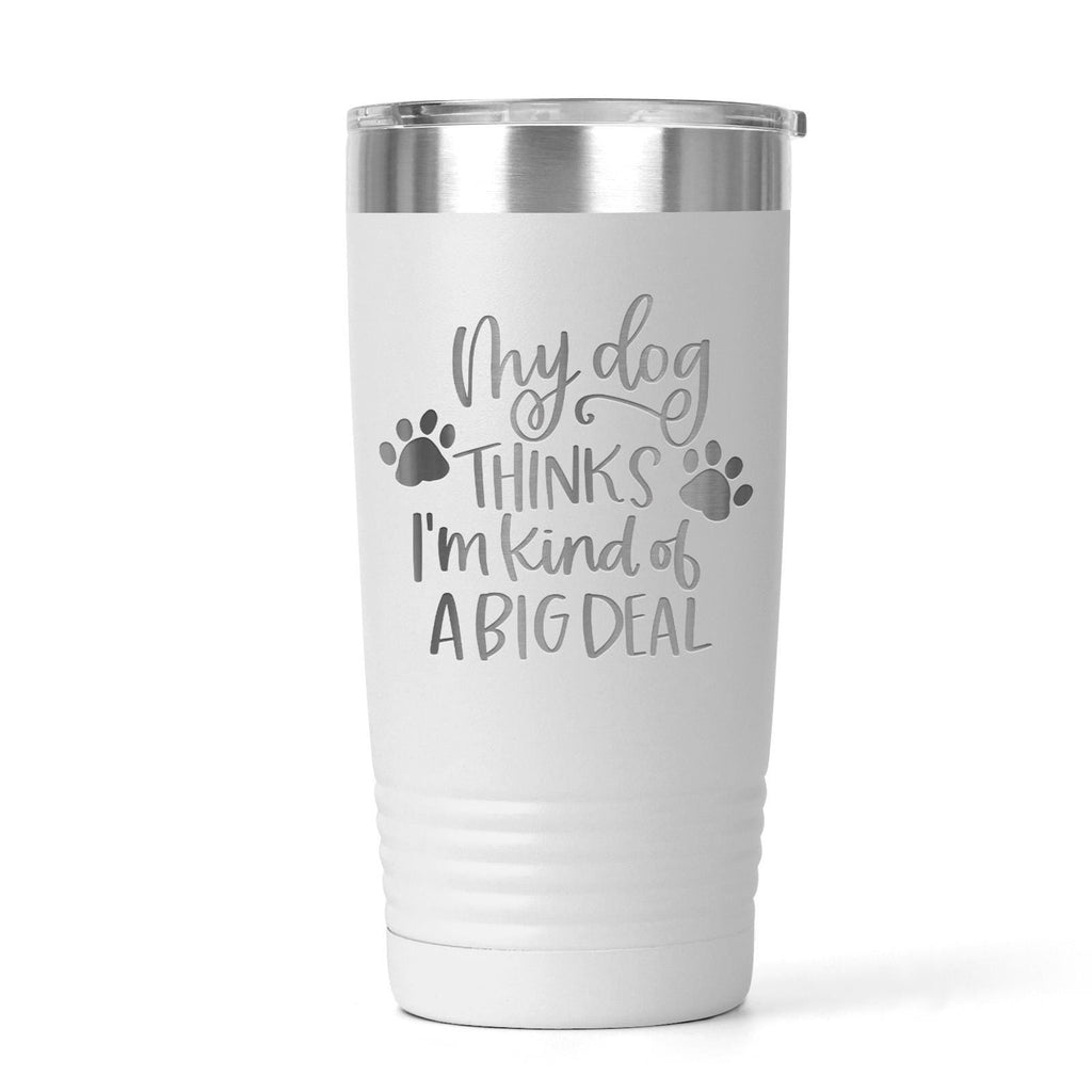 White stainless steel travel tumbler with dog paw quote: “My dog thinks I’m kind of a big deal”.