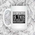 White ceramic coffee mug with black quote: “Is this interaction necessary?”