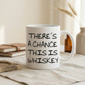 White whiskey mug with black quote: “THERE'S A CHANCE THIS IS WHISKEY”