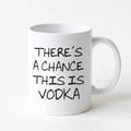White ceramic coffee mug with 'THERE'S A CHANCE THIS IS VODKA' text