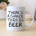 White ceramic mug with 'THERE'S A CHANCE THIS IS BEER' black lettering