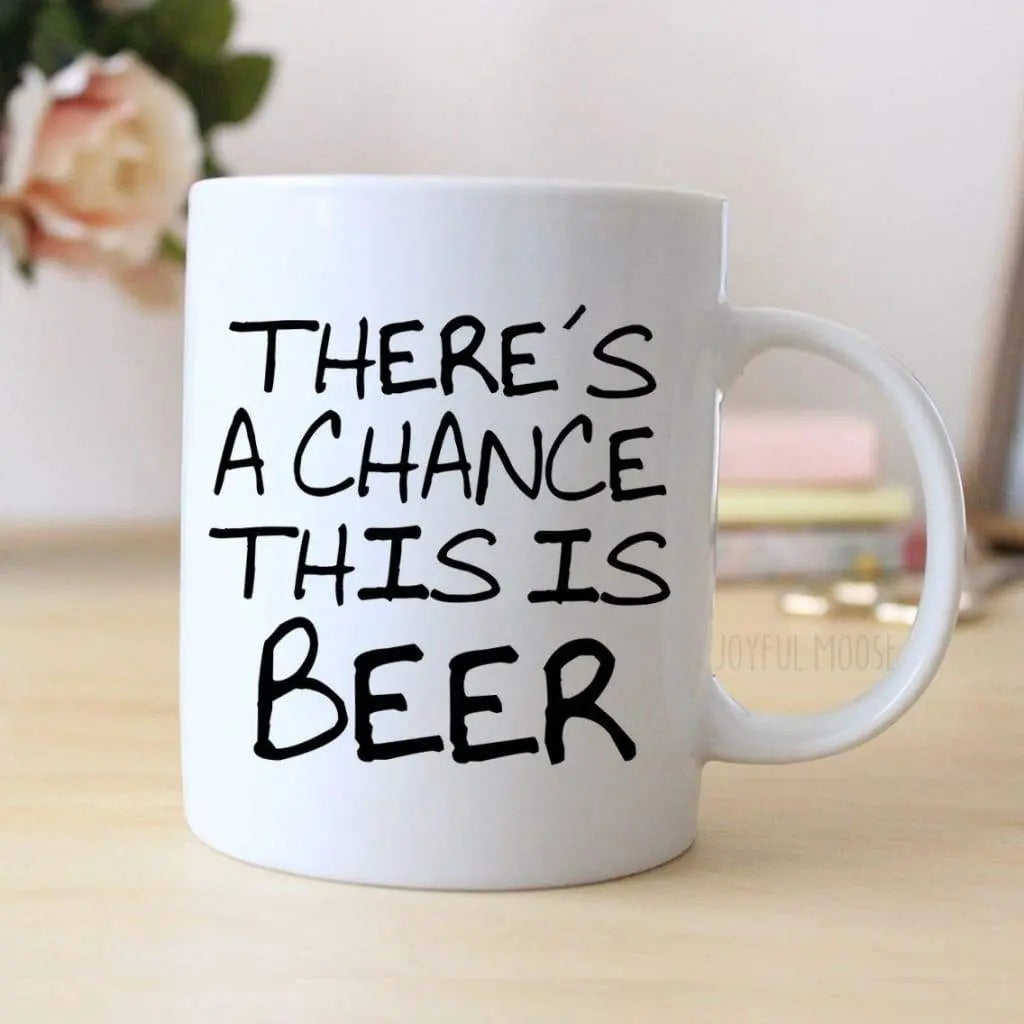 White ceramic mug with 'THERE'S A CHANCE THIS IS BEER' black lettering