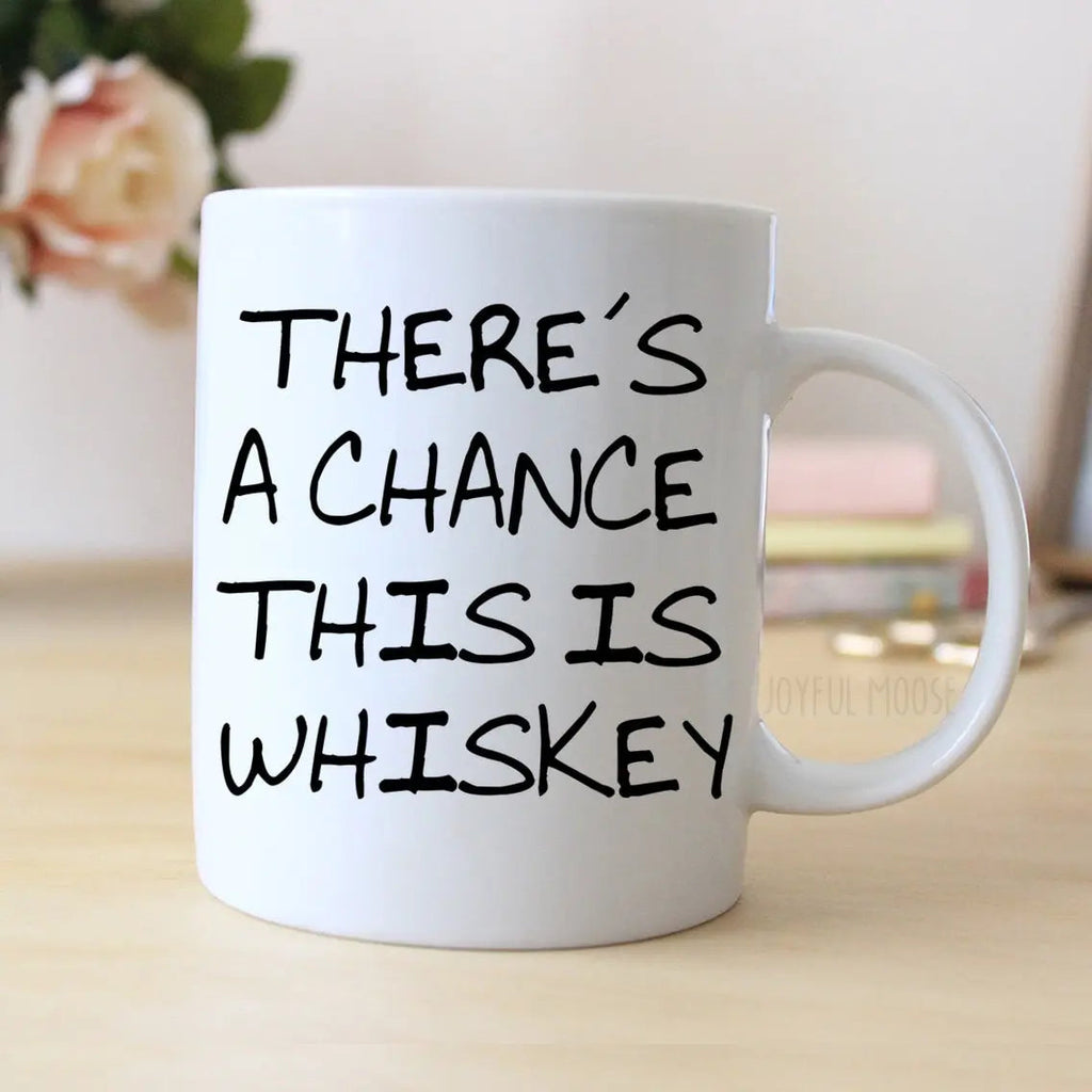 White whiskey mug with bold black quote: “THERE'S A CHANCE THIS IS WHISKEY”